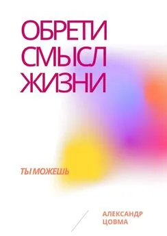 Александр Цовма - Обрети смысл жизни. Ты можешь