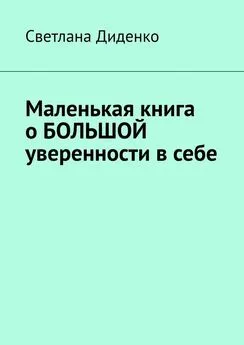 Светлана Диденко - Маленькая книга о большой уверенности в себе