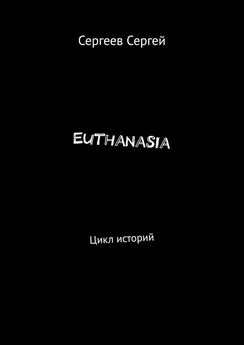 Сергей Сергеев - Euthanasia. Цикл историй