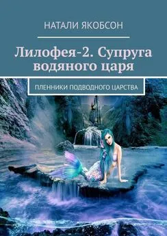 Натали Якобсон - Лилофея-2. Супруга водяного царя. Пленники подводного царства