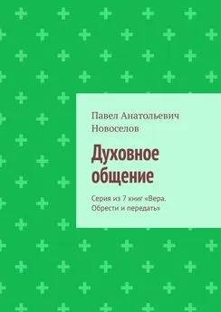 Павел Новоселов - Духовное общение. Серия из 7 книг «Вера. Обрести и передать»