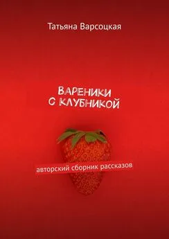 Татьяна Варсоцкая - Вареники с клубникой