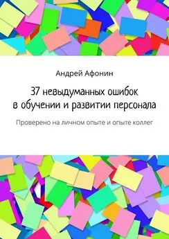 Андрей Афонин - 37 невыдуманных ошибок в обучении и развитии персонала. Проверено на личном опыте и опыте коллег