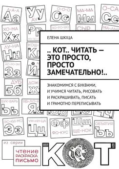 Елена Шкiца - .. КОТ.. читать – это ПРОСТО, просто ЗАМЕЧАТЕЛЬНО!.. Знакомимся с буквами, и учимся читать, рисовать и раскрашивать, писать и грамотно переписывать