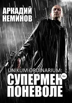 Аркадий Неминов - Unikum ordinarium: СУПЕРМЕН ПОНЕВОЛЕ