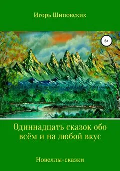 Игорь Шиповских - Одиннадцать сказок обо всём и на любой вкус