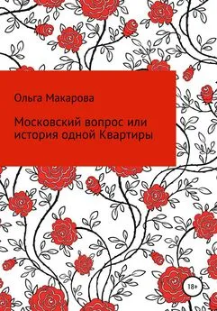 Ольга Макарова - Московский вопрос, или история одной Квартиры