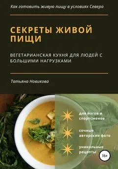 Татьяна Новикова - Секреты живой пищи. Вегетарианская кухня для людей с большими нагрузками