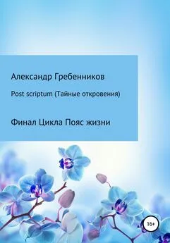 Александр Гребенников - Post scriptum. Тайные откровения. Финал цикла Пояс жизни