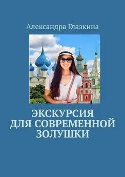 Александра Глазкина - Экскурсия для современной золушки