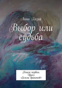 Анна Пазий - Выбор или судьба. Книга первая. Цикл «Земли драконов»