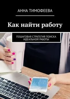 Анна Тимофеева - Как найти работу. Пошаговая стратегия поиска идеальной работы