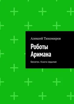 Алексей Тихомиров - Роботы Аримана. Бесогон. Книга седьмая