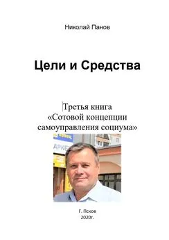 Николай Панов - Цели и средства. Третья книга «Сотовой концепции самоуправления социума»