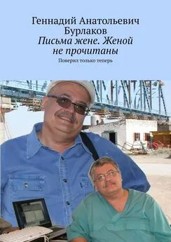 Геннадий Бурлаков - Письма жене. Женой не прочитаны. Поверил только теперь