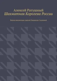 Алексей Ратушный - Шахматная Королева России. Венок шахматных партий Людмилы Сауниной