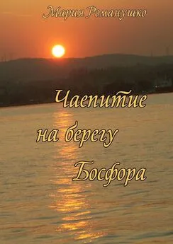 Мария Романушко - Чаепитие на берегу Босфора. Повесть-путешествие во времени и в пространстве