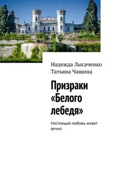 Надежда Лысаченко - Призраки «Белого лебедя». Настоящая любовь живет вечно