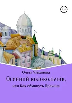 Ольга Чиханова - Осенний колокольчик, или Как обмануть Дракона