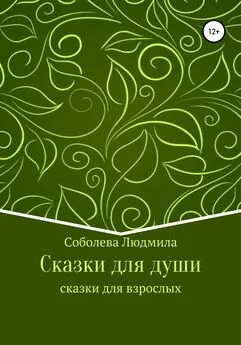 Людмила Соболева - Сказки для души. Сказки для взрослых