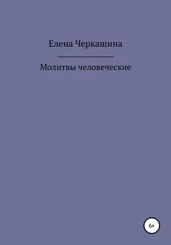 Елена Черкашина - Молитвы человеческие