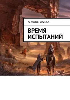 Валентин Иванов - Время испытаний