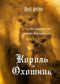 Олег Лутин - Король-Охотник. …ибо стрелы его разят без промаха…