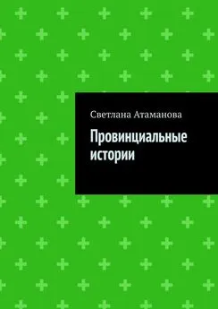 Светлана Атаманова - Провинциальные истории