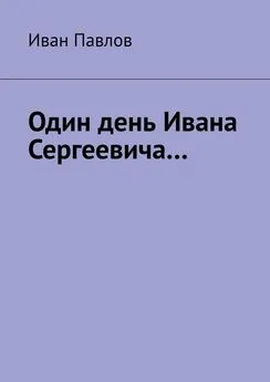 Иван Павлов - Один день Ивана Сергеевича…