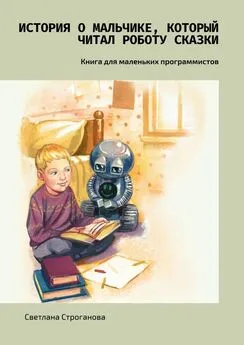 Светлана Строганова - История о мальчике, который читал роботу сказки. Книга для маленьких программистов