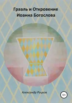 Александр Роцков - Грааль и Откровение Иоанна Богослова. Философия благородства