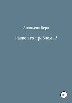 Вера Ананьева - Разве это проблема?