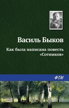 Василий Быков - Как была написана повесть «Сотников»