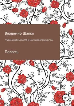 Владимир Шапко - Графомания как болезнь моего серого вещества