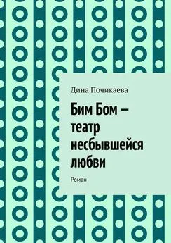 Дина Почикаева - Бим Бом – театр несбывшейся любви. Роман