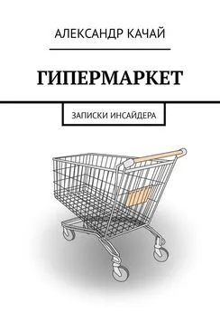 Александр Качай - ГИПЕРМАРКЕТ. Записки инсайдера