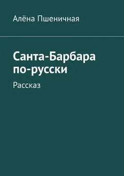 Алёна Пшеничная - Санта-Барбара по-русски. Рассказ