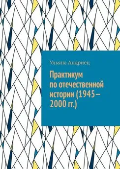 Ульяна Андриец - Практикум по отечественной истории (1945—2000 гг.)