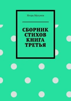 Игорь Махунов - Сборник стихов. Книга третья