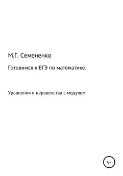 Марина Семененко - Готовимся к ЕГЭ по математике. Уравнения и неравенства с модулем