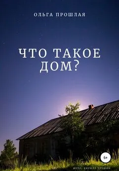 Ольга Прошлая - Что такое дом?