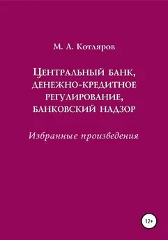 Максим Котляров - Центральный банк, денежно-кредитное регулирование, банковский надзор. Избранные произведения