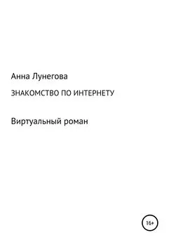 Анна Лунегова - Знакомство по интернету. Виртуальный роман