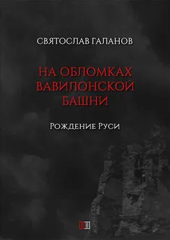 Святослав Галанов - На обломках Вавилонской башни. Рождение Руси
