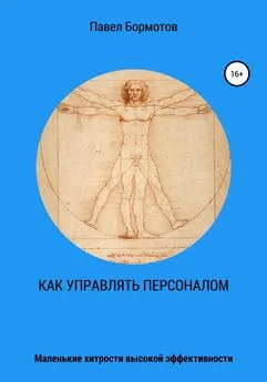 Павел Бормотов - Как управлять персоналом?! Маленькие хитрости высокой эффективности