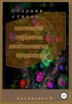 Ирина Василенко - Поэтические откровения несостоявшегося продюсера. Сборник стихов