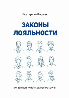 Екатерина Кармак - Законы лояльности. Как верность клиента делает Вас богаче?