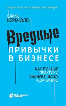 Фрик Вермюлен - Вредные привычки в бизнесе. Как лучшие практики убивают вашу компанию