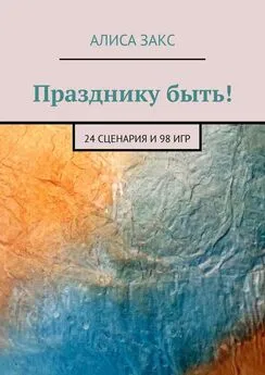 Алиса Закс - Празднику быть! 24 сценария и 98 игр