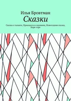 Илья Бровтман - Сказки. Сказка о таланте, Принцесса и садовник, Новогодняя сказка, Боря-горе